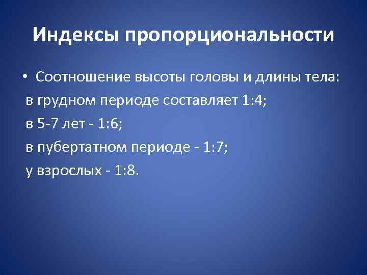 Индексы пропорциональности • Соотношение высоты головы и длины тела: в грудном периоде составляет 1: