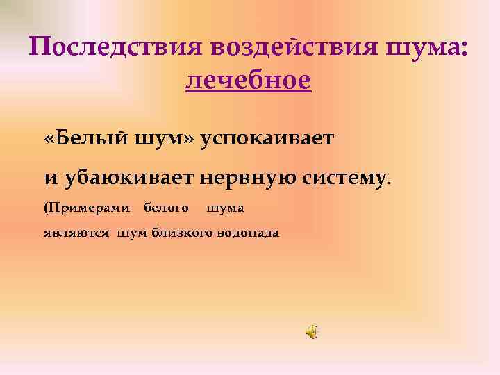 Последствия воздействия шума: лечебное «Белый шум» успокаивает и убаюкивает нервную систему. (Примерами белого шума