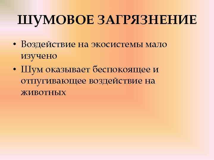 ШУМОВОЕ ЗАГРЯЗНЕНИЕ • Воздействие на экосистемы мало изучено • Шум оказывает беспокоящее и отпугивающее