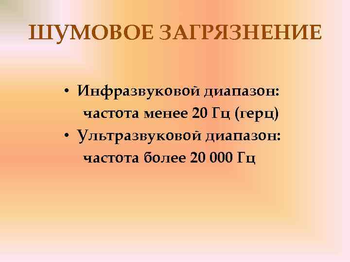 ШУМОВОЕ ЗАГРЯЗНЕНИЕ • Инфразвуковой диапазон: частота менее 20 Гц (герц) • Ультразвуковой диапазон: частота