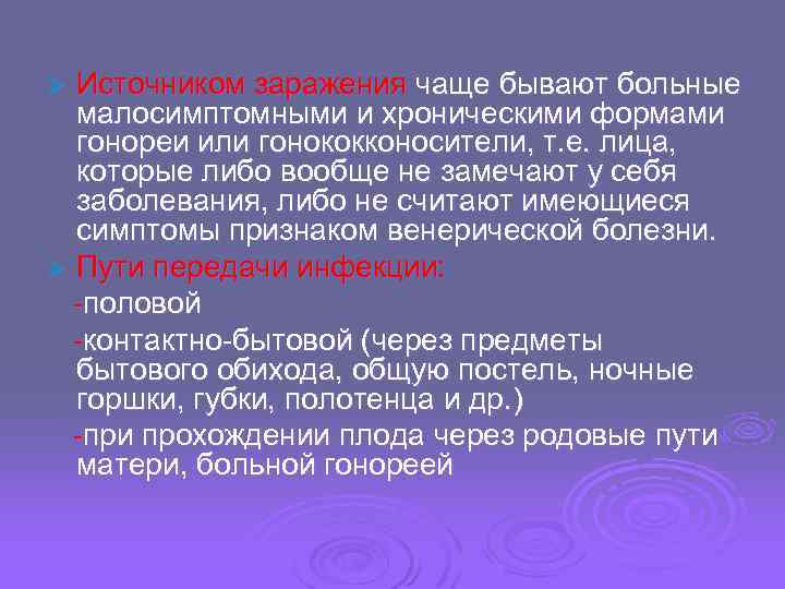 Источником заражения чаще бывают больные малосимптомными и хроническими формами гонореи или гонококконосители, т. е.