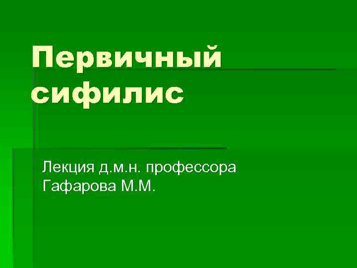 Первичный сифилис Лекция д. м. н. профессора Гафарова М. М. 