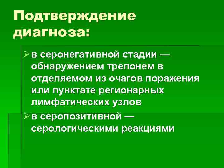 Подтверждение диагноза: Ø в серонегативной стадии — обнаружением трепонем в отделяемом из очагов поражения