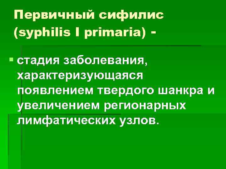 Первичный сифилис (syphilis I primaria) - § стадия заболевания, характеризующаяся появлением твердого шанкра и