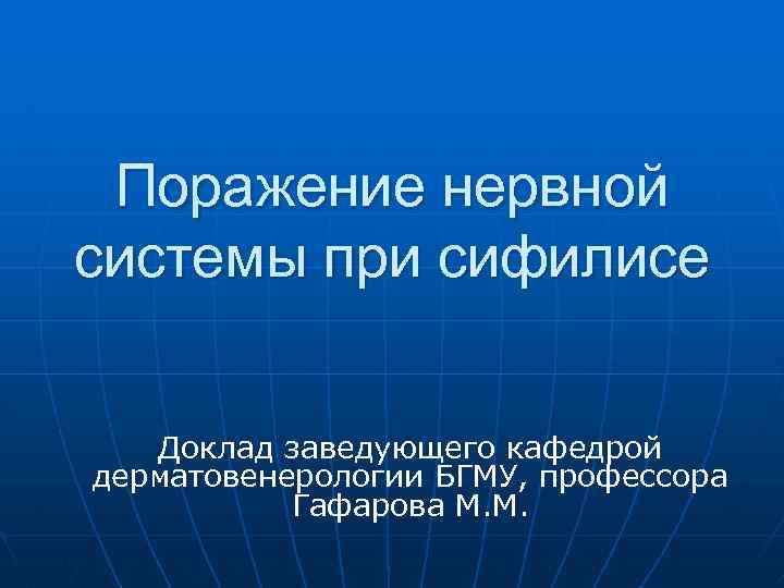 Поражение нервной системы при сифилисе Доклад заведующего кафедрой дерматовенерологии БГМУ, профессора Гафарова М. М.