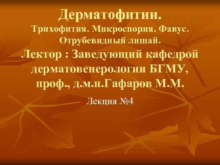 Дерматофитии. Трихофития. Микроспория. Фавус. Отрубевидный лишай. Лектор : Заведующий кафедрой дерматовенерологии БГМУ, проф. ,