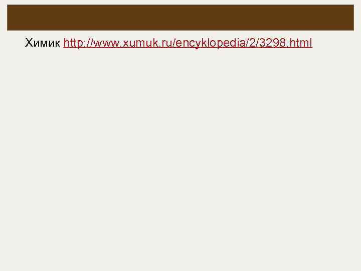  Химик http: //www. xumuk. ru/encyklopedia/2/3298. html 