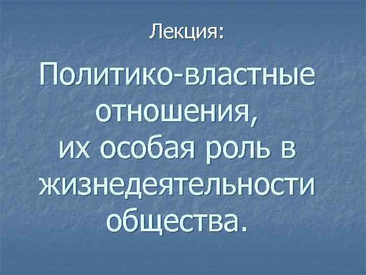 Лекция: Политико-властные отношения, их особая роль в жизнедеятельности общества. 