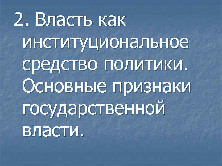 2. Власть как институциональное средство политики. Основные признаки государственной власти. 