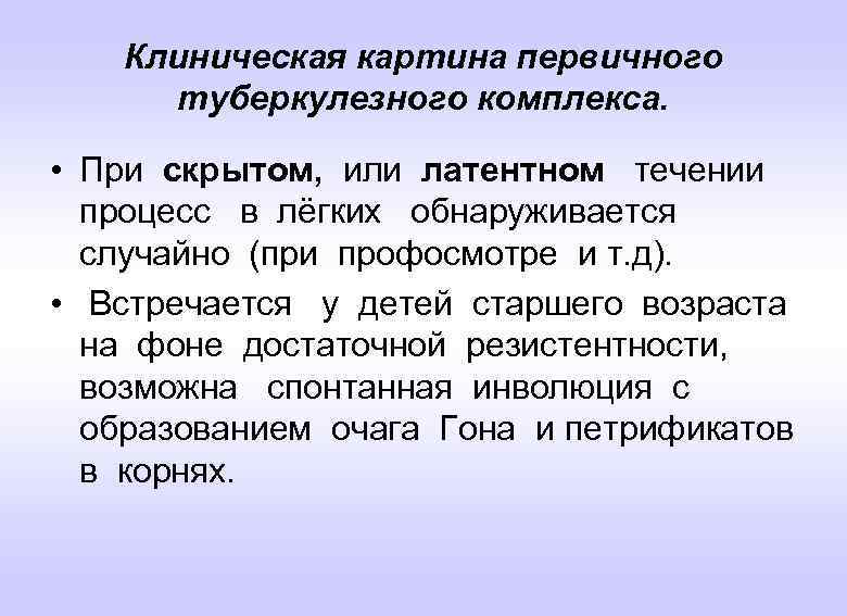 Клиническая картина первичного туберкулезного комплекса. • При скрытом, или латентном течении процесс в лёгких