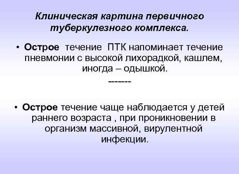 Клиническая картина первичного туберкулезного комплекса. • Острое течение ПТК напоминает течение пневмонии с высокой