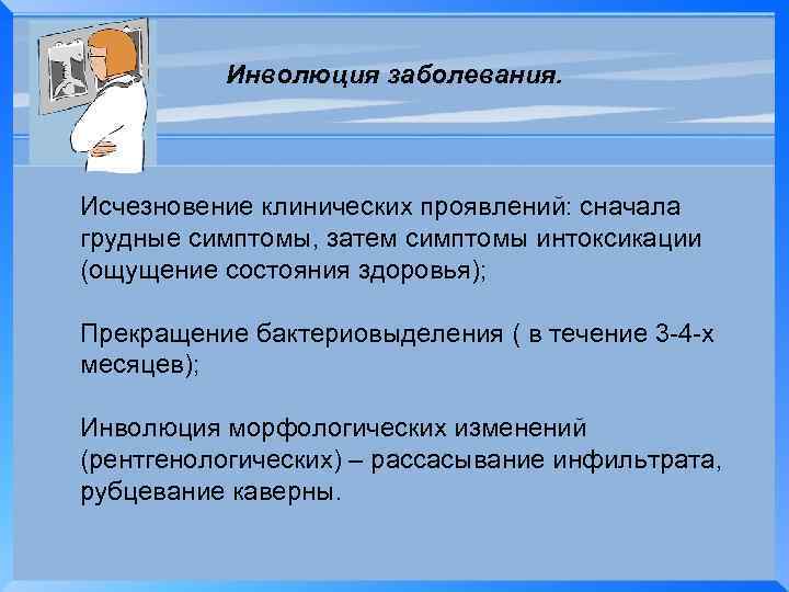 Инволюция заболевания. Исчезновение клинических проявлений: сначала грудные симптомы, затем симптомы интоксикации (ощущение состояния здоровья);