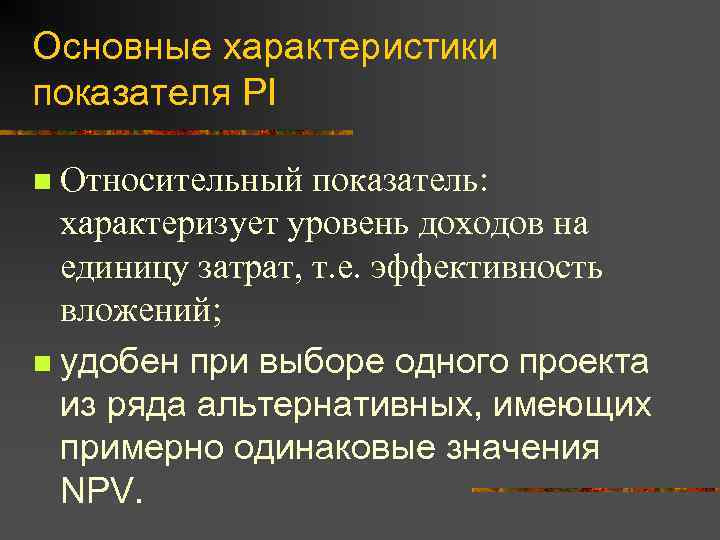 Основные характеристики показателя PI Относительный показатель: характеризует уровень доходов на единицу затрат, т. е.