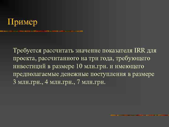Пример Требуется рассчитать значение показателя IRR для проекта, рассчитанного на три года, требующего инвестиций