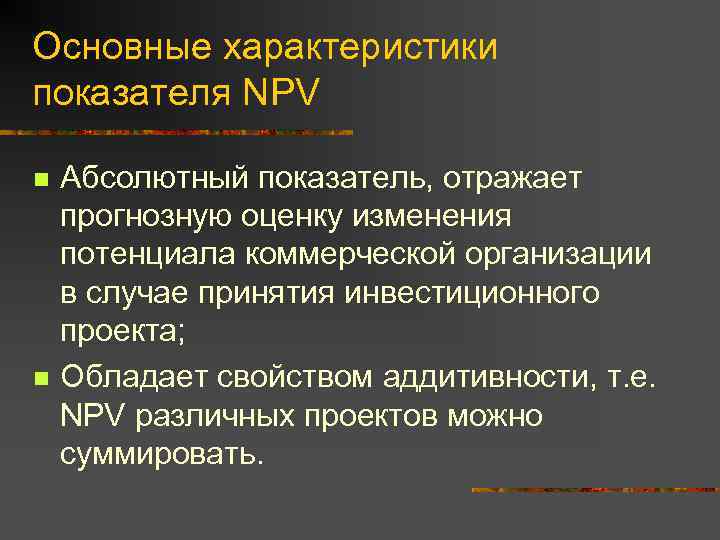 Основные характеристики показателя NPV n n Абсолютный показатель, отражает прогнозную оценку изменения потенциала коммерческой