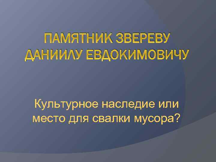 ПАМЯТНИК ЗВЕРЕВУ ДАНИИЛУ ЕВДОКИМОВИЧУ Культурное наследие или место для свалки мусора? 