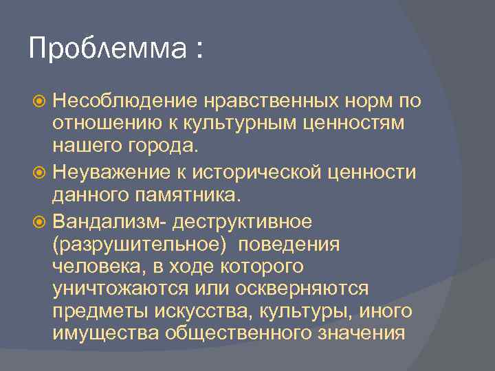 Проблемма : Несоблюдение нравственных норм по отношению к культурным ценностям нашего города. Неуважение к