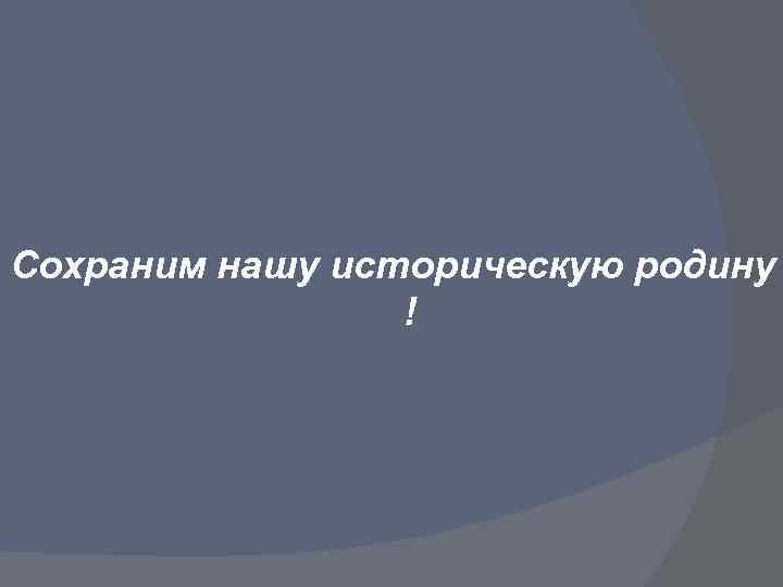 Сохраним нашу историческую родину ! 