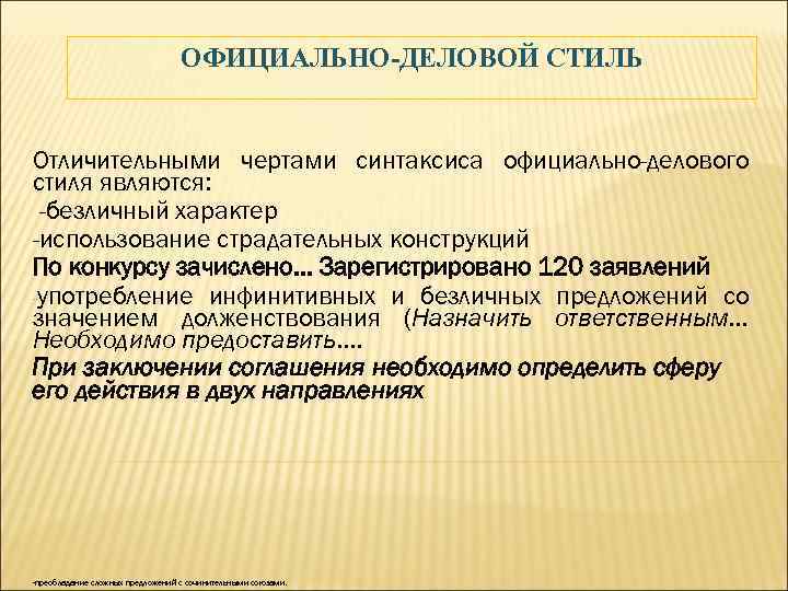 ОФИЦИАЛЬНО-ДЕЛОВОЙ СТИЛЬ Отличительными чертами синтаксиса официально-делового стиля являются: -безличный характер -использование страдательных конструкций По