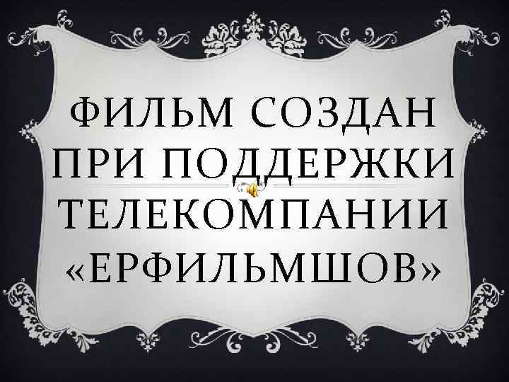 ФИЛЬМ СОЗДАН ПРИ ПОДДЕРЖКИ ТЕЛЕКОМПАНИИ «ЕРФИЛЬМШОВ » 