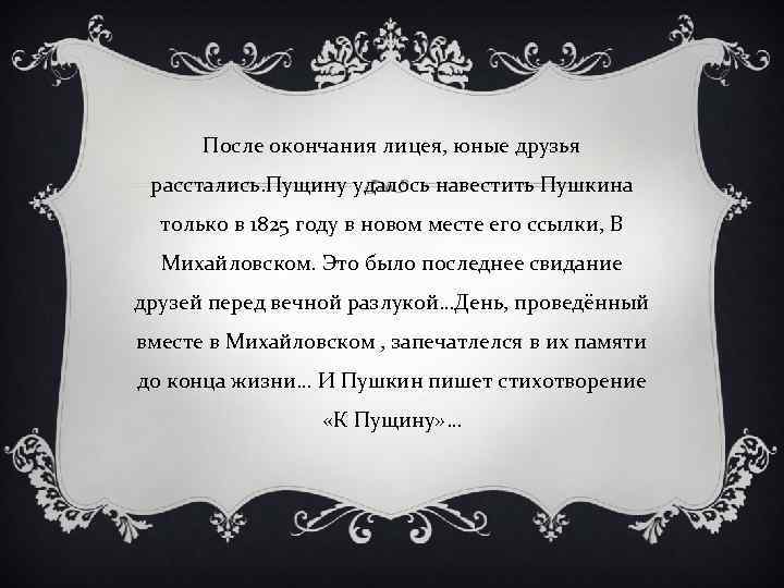 После окончания лицея, юные друзья расстались. Пущину удалось навестить Пушкина только в 1825 году