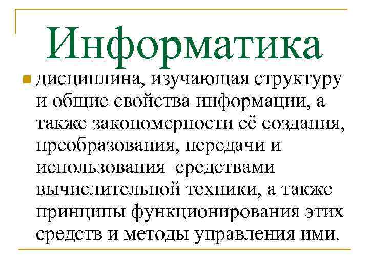 Информатика n дисциплина, изучающая структуру и общие свойства информации, а также закономерности её создания,
