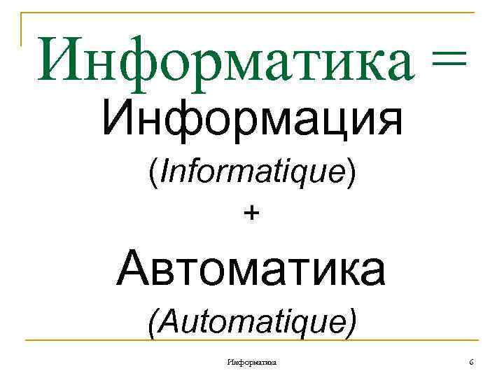 Информатика = Информация (Informatique) + Автоматика (Automatique) Информатика 6 