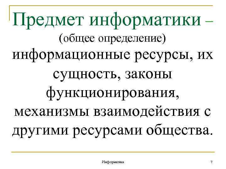 Предмет информатики – (общее определение) информационные ресурсы, их сущность, законы функционирования, механизмы взаимодействия с