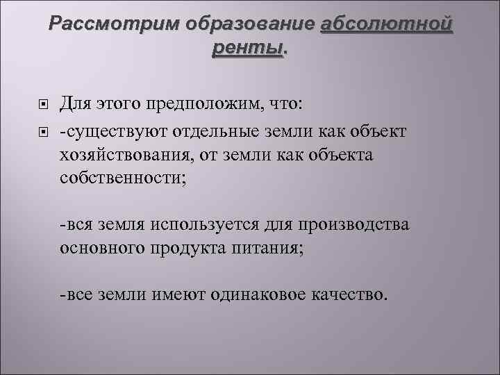 Рассмотрим образование абсолютной ренты. Для этого предположим, что: -существуют отдельные земли как объект хозяйствования,