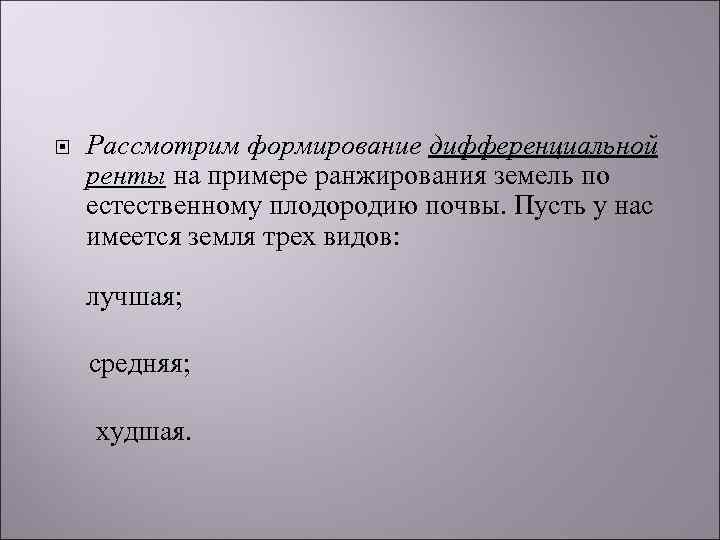  Рассмотрим формирование дифференциальной ренты на примере ранжирования земель по естественному плодородию почвы. Пусть
