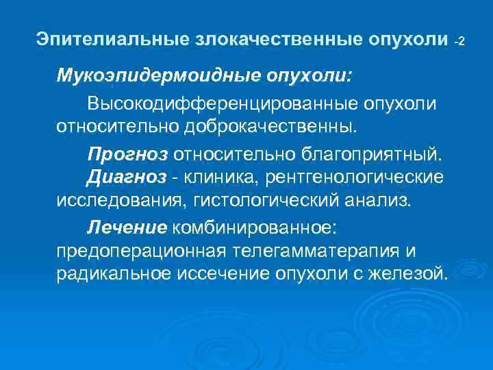 Эпителиальные злокачественные опухоли -2 Мукоэпидермоидные опухоли: Высокодифференцированные опухоли относительно доброкачественны. Прогноз относительно благоприятный. Диагноз