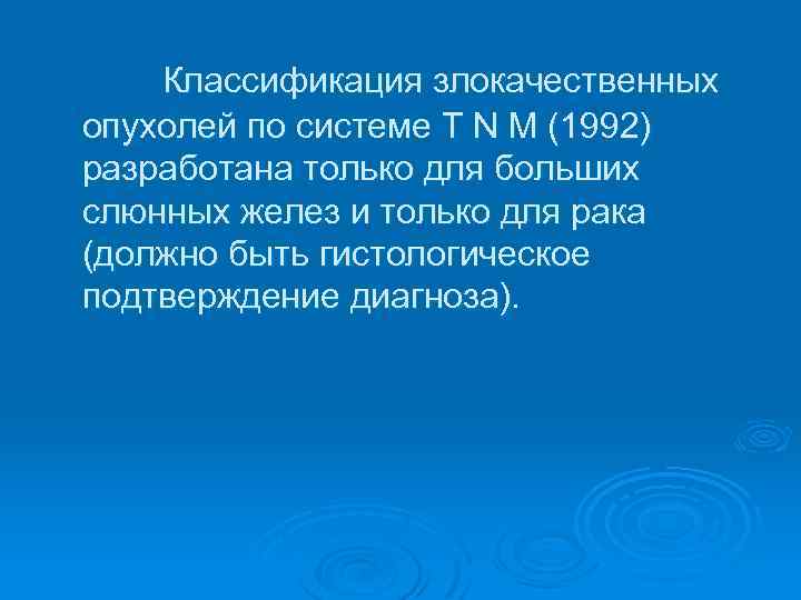 Классификация злокачественных опухолей по системе T N M (1992) разработана только для больших слюнных