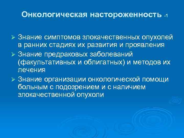 Онкологическая настороженность -1 Знание симптомов злокачественных опухолей в ранних стадиях их развития и проявления