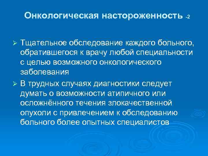 Онкологическая настороженность -2 Тщательное обследование каждого больного, обратившегося к врачу любой специальности с целью