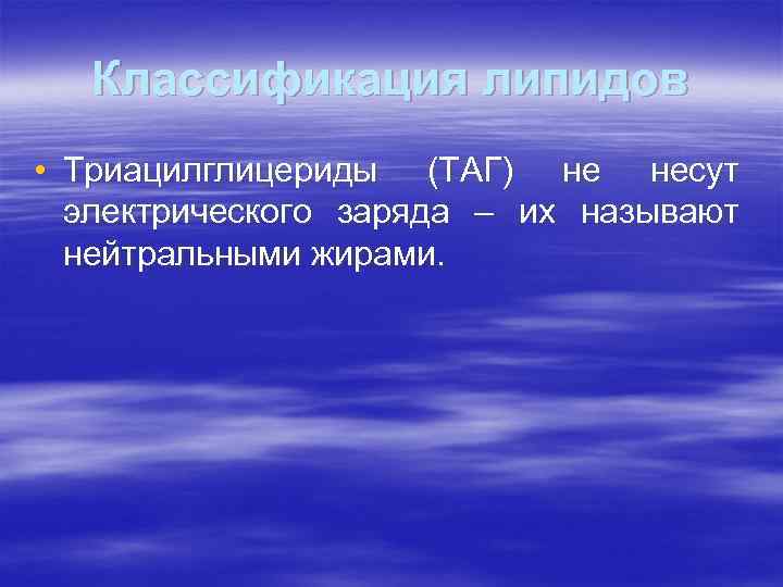 Классификация липидов • Триацилглицериды (ТАГ) не несут электрического заряда – их называют нейтральными жирами.