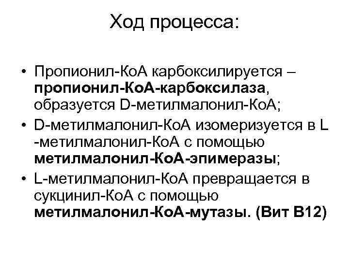 Ход процесса: • Пропионил-Ко. А карбоксилируется – пропионил-Ко. А-карбоксилаза, образуется D-метилмалонил-Ко. А; • D-метилмалонил-Ко.