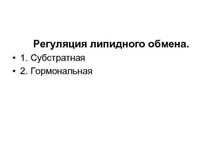 Регуляция липидного обмена. • 1. Субстратная • 2. Гормональная 
