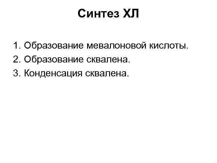 Синтез ХЛ 1. Образование мевалоновой кислоты. 2. Образование сквалена. 3. Конденсация сквалена. 