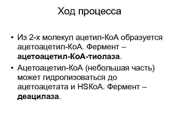 Ход процесса • Из 2 -х молекул ацетил-Ко. А образуется ацетоацетил-Ко. А. Фермент –