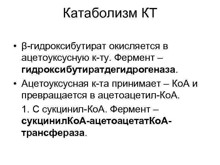 Катаболизм КТ • β-гидроксибутират окисляется в ацетоуксусную к-ту. Фермент – гидроксибутиратдегидрогеназа. • Ацетоуксусная к-та