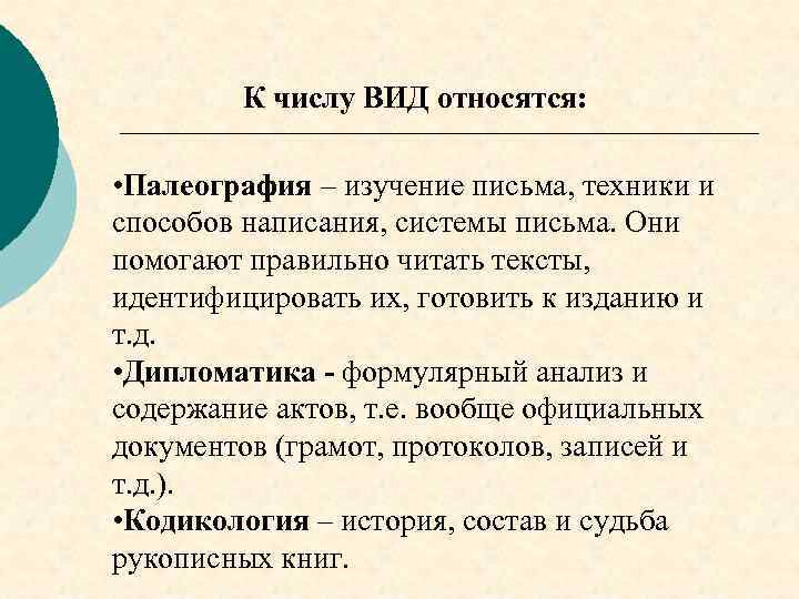 К числу ВИД относятся: • Палеография – изучение письма, техники и способов написания, системы