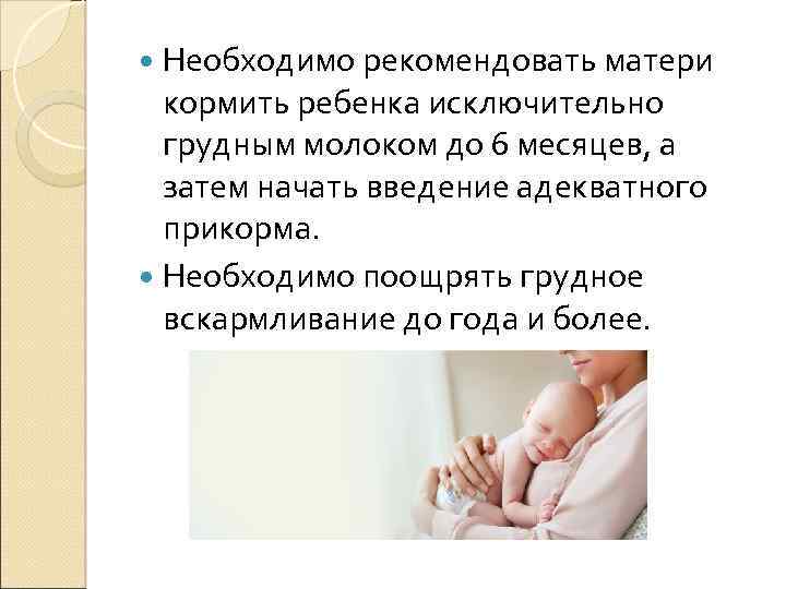  Необходимо рекомендовать матери кормить ребенка исключительно грудным молоком до 6 месяцев, а затем