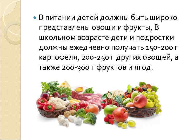  В питании детей должны быть широко представлены овощи и фрукты, В школьном возрасте