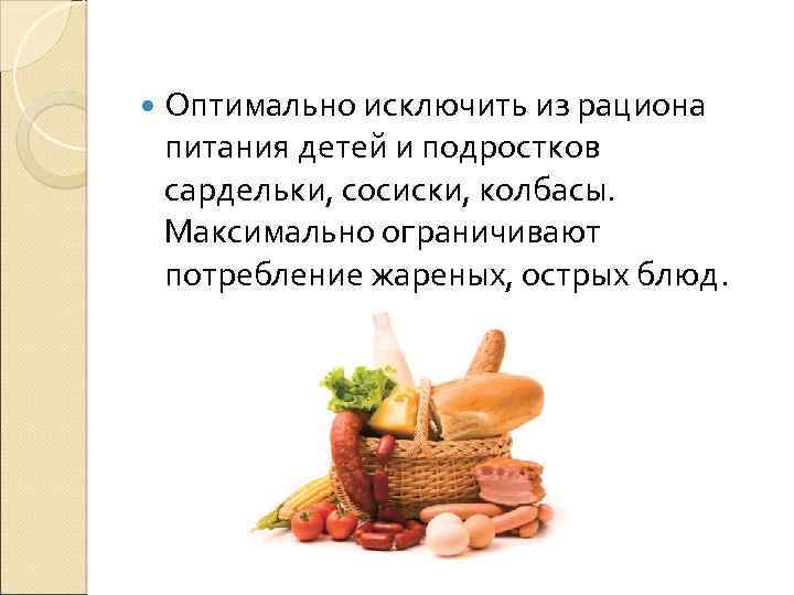  Оптимально исключить из рациона питания детей и подростков сардельки, сосиски, колбасы. Максимально ограничивают