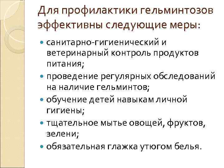 Для профилактики гельминтозов эффективны следующие меры: санитарно-гигиенический и ветеринарный контроль продуктов питания; проведение регулярных