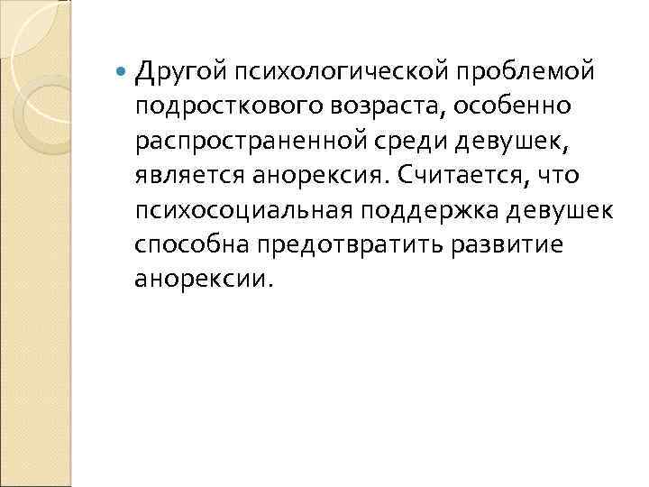  Другой психологической проблемой подросткового возраста, особенно распространенной среди девушек, является анорексия. Считается, что