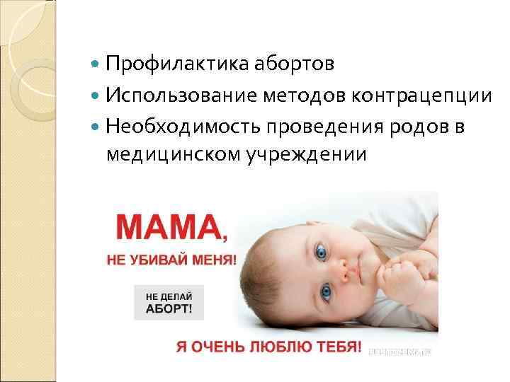  Профилактика абортов Использование методов контрацепции Необходимость проведения родов в медицинском учреждении 