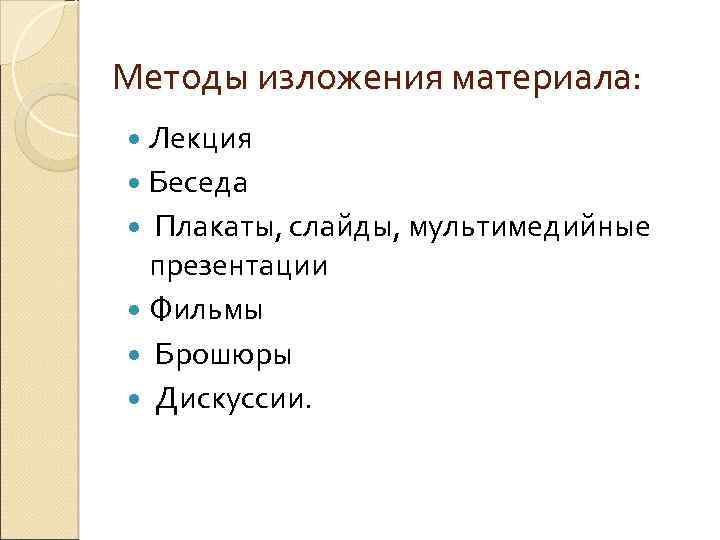 Методы изложения материала: Лекция Беседа Плакаты, слайды, мультимедийные презентации Фильмы Брошюры Дискуссии. 