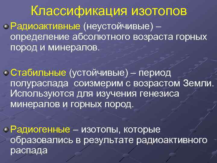 Классификация изотопов Радиоактивные (неустойчивые) – определение абсолютного возраста горных пород и минералов. Стабильные (устойчивые)