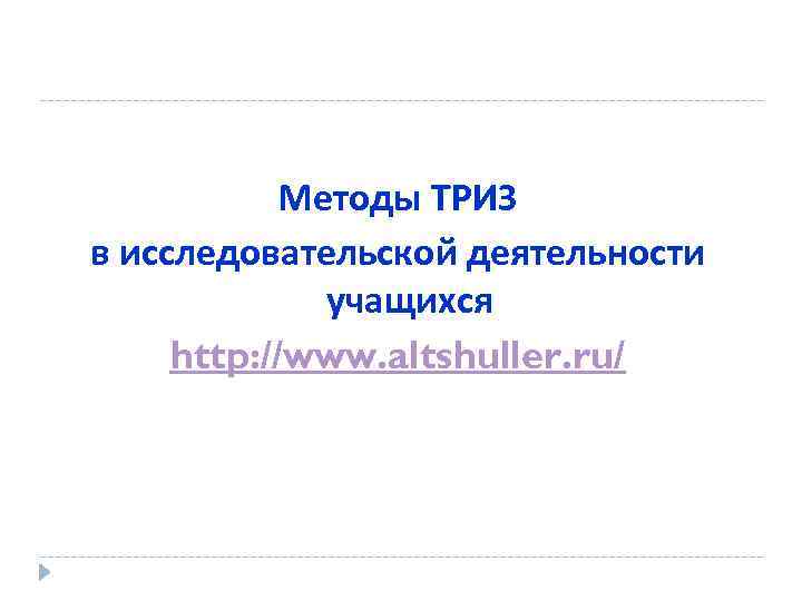 Методы ТРИЗ в исследовательской деятельности учащихся http: //www. altshuller. ru/ 